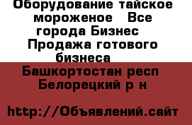 Оборудование тайское мороженое - Все города Бизнес » Продажа готового бизнеса   . Башкортостан респ.,Белорецкий р-н